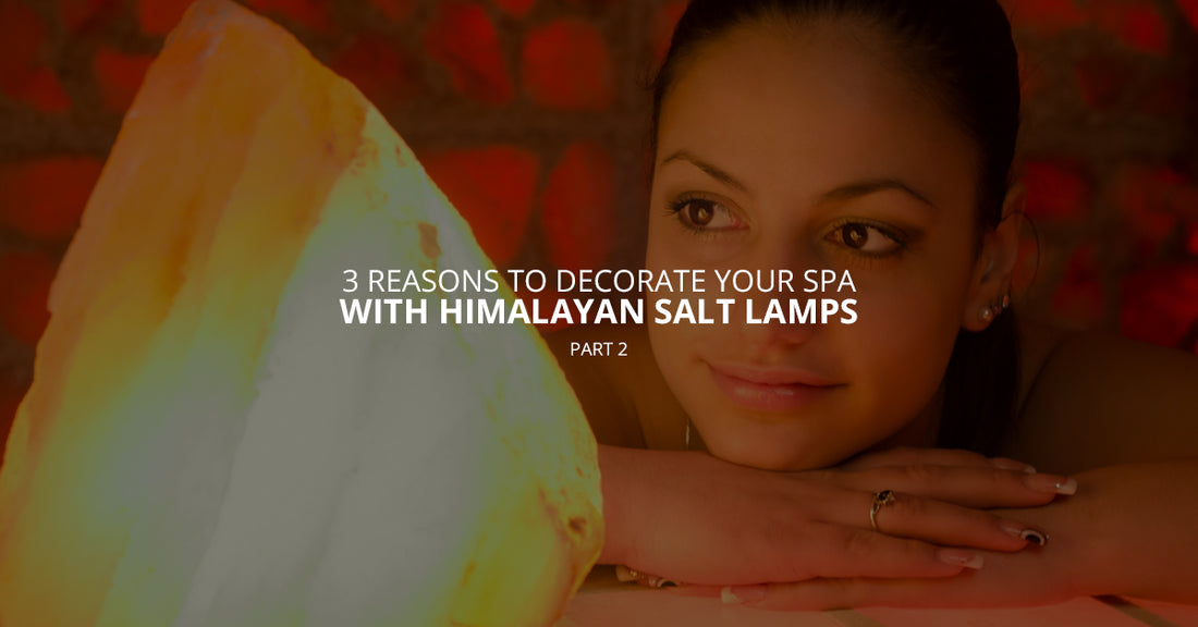 3 Reasons to Decorate Your Spa With Himalayan Salt Lamps, Pt. 2