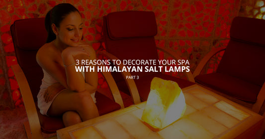 3 Reasons to Decorate Your Spa With Himalayan Salt Lamps, Pt. 3
