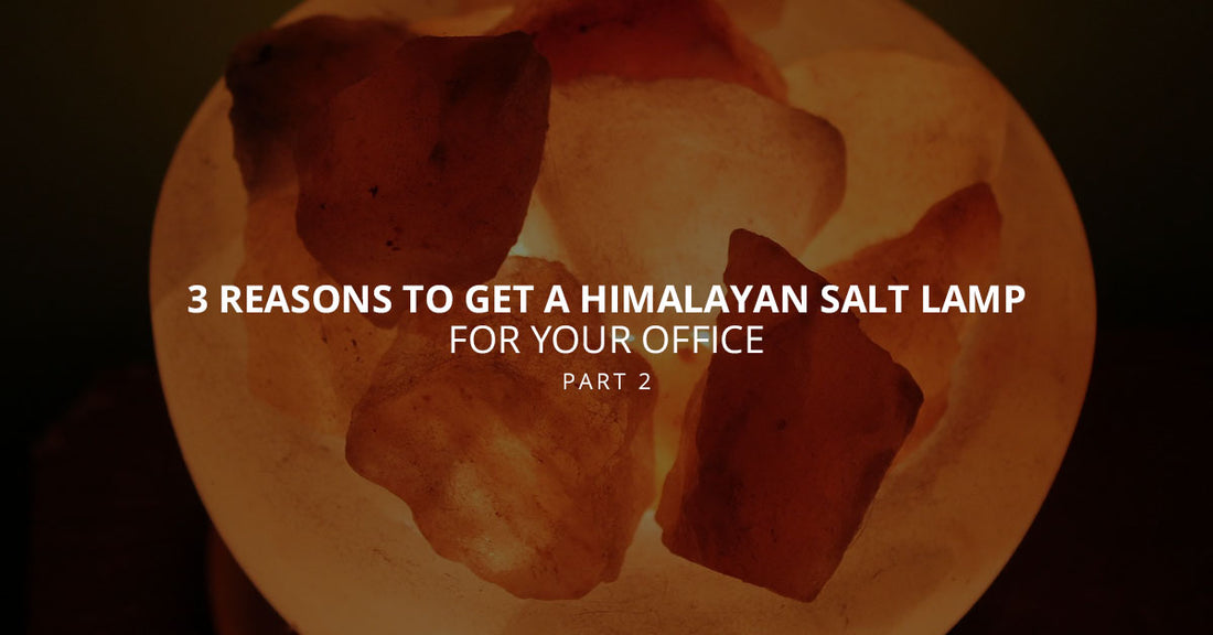 3 Reasons to Get a Himalayan Salt Lamp for Your Office, Part 2
