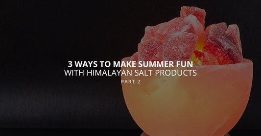 3 Ways to Make Summer Fun With Himalayan Salt Products, Part 2