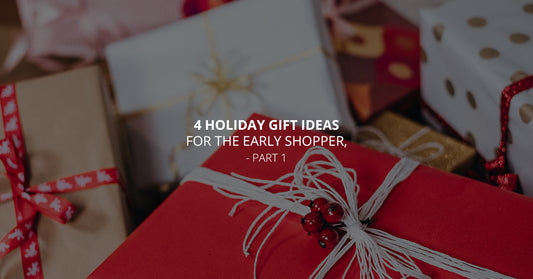 4 Holiday Gift Ideas For The Early Shopper, Part 1